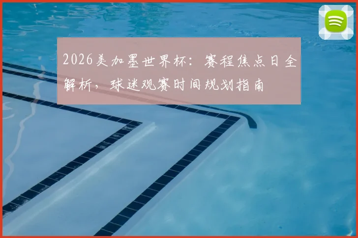 2026美加墨世界杯:赛程焦点日全解析,球迷观赛时间规划指南