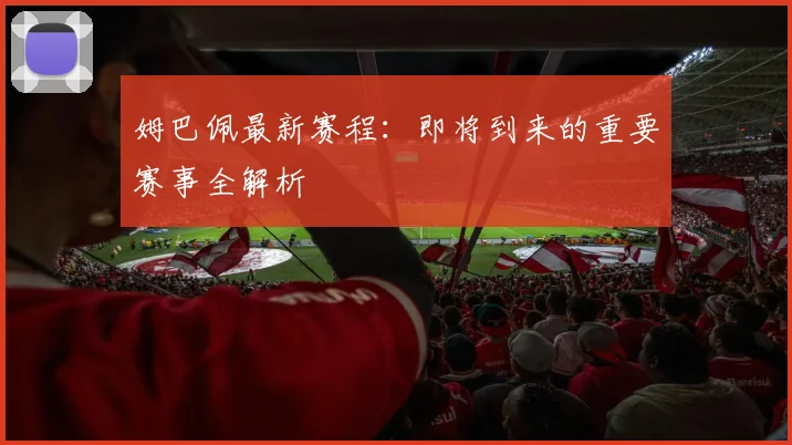 姆巴佩最新赛程:即将到来的重要赛事全解析