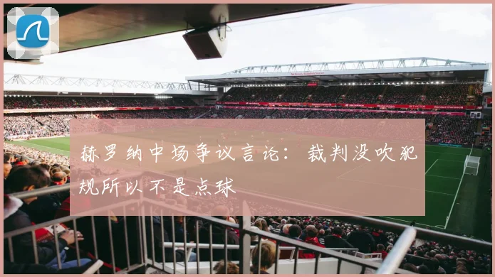 赫罗纳中场争议言论:裁判没吹犯规所以不是点球