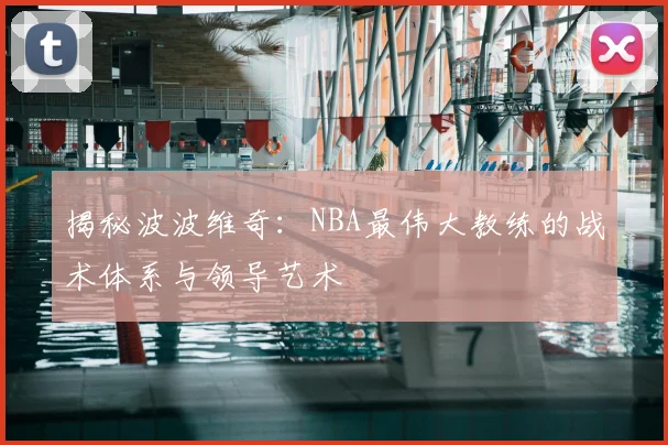 揭秘波波维奇:NBA最伟大教练的战术体系与领导艺术