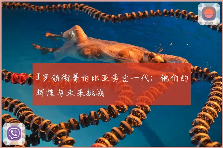 J罗领衔哥伦比亚黄金一代：他们的辉煌与未来挑战