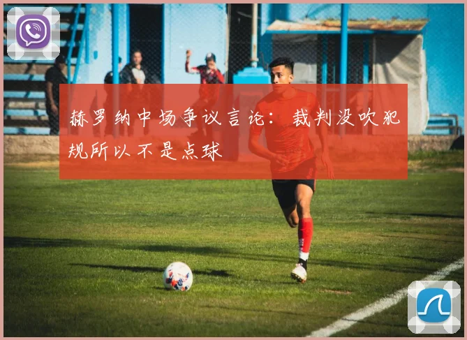 赫罗纳中场争议言论：裁判没吹犯规所以不是点球