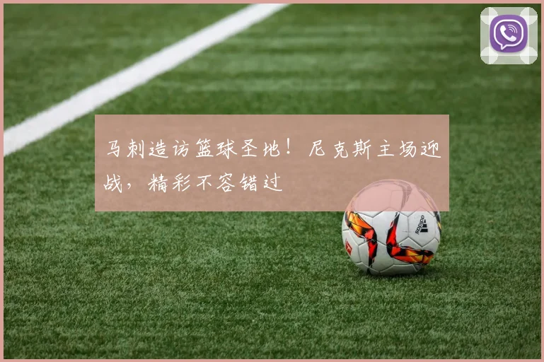 马刺造访篮球圣地!尼克斯主场迎战,精彩不容错过