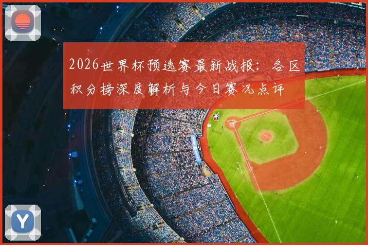 2026世界杯预选赛最新战报：各区积分榜深度解析与今日赛况点评