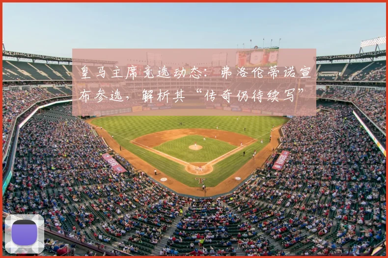 皇马主席竞选动态：弗洛伦蒂诺宣布参选，解析其“传奇仍待续写”的深层含义与任期展望