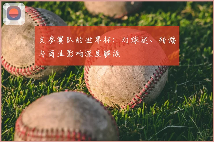 支参赛队的世界杯：对球迷、转播与商业影响深度解读