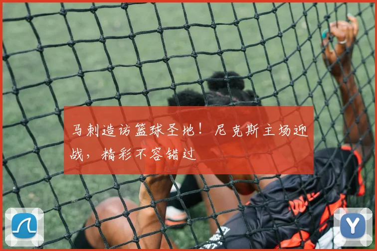 马刺造访篮球圣地！尼克斯主场迎战，精彩不容错过