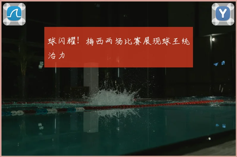 球闪耀!梅西两场比赛展现球王统治力